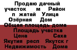 Продаю дачный участок 600 м2 › Район ­ п. жатай › Улица ­ Озёрная  › Дом ­ 19 › Общая площадь дома ­ 36 › Площадь участка ­ 600 › Цена ­ 500 000 - Саха (Якутия) респ., Якутск г. Недвижимость » Дома, коттеджи, дачи продажа   